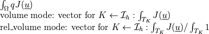 \begin{array}{l} \int_{\Omega} q J(\ul{u}) \\ \mbox{volume
mode: vector for } K \from \Ical_h: \int_{T_K} J(\ul{u}) \\
\mbox{rel\_volume mode: vector for } K \from \Ical_h: \int_{T_K}
J(\ul{u}) / \int_{T_K} 1 \end{array}